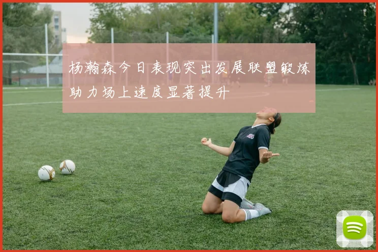 杨瀚森今日表现突出发展联盟锻炼助力场上速度显著提升