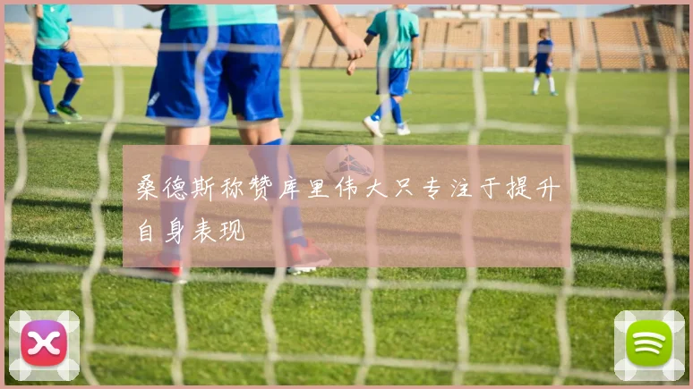 桑德斯称赞库里伟大只专注于提升自身表现
