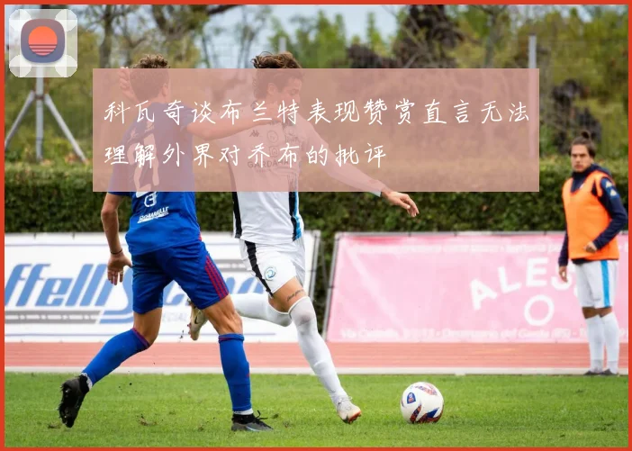 科瓦奇谈布兰特表现赞赏直言无法理解外界对乔布的批评