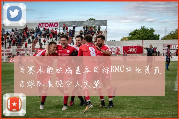 马赛未能达成基本目标RMC评论员直言球队表现令人失望