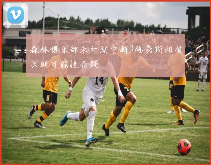 森林俱乐部未计划中断D路易斯租借买断可能性存疑