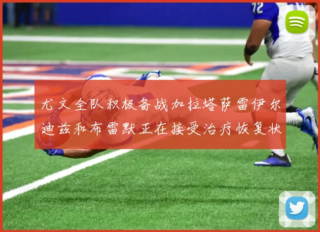 尤文全队积极备战加拉塔萨雷伊尔迪兹和布雷默正在接受治疗恢复状态