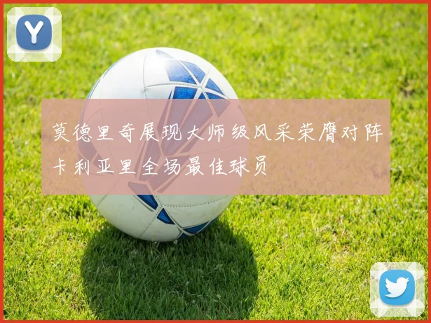 莫德里奇展现大师级风采荣膺对阵卡利亚里全场最佳球员