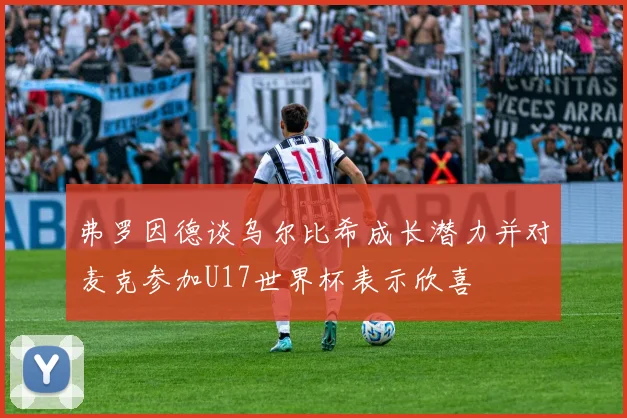 弗罗因德谈乌尔比希成长潜力并对麦克参加U17世界杯表示欣喜