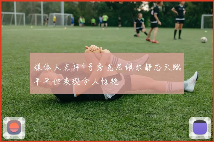 媒体人点评4号秀克尼佩尔静态天赋平平但表现令人惊艳