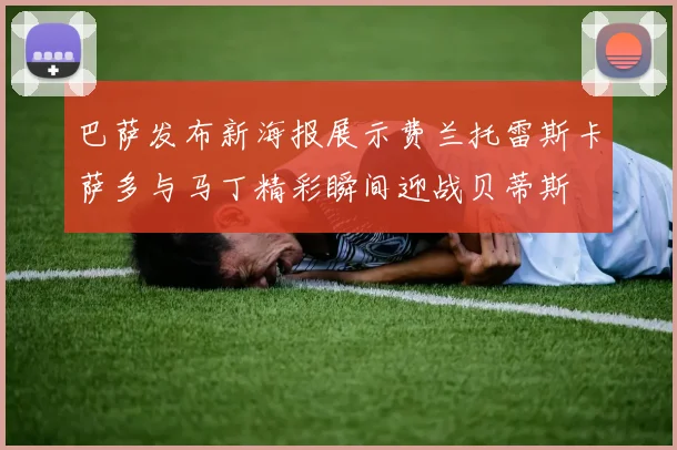巴萨发布新海报展示费兰托雷斯卡萨多与马丁精彩瞬间迎战贝蒂斯