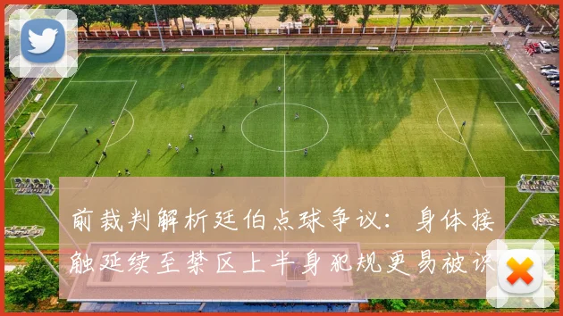 前裁判解析廷伯点球争议：身体接触延续至禁区上半身犯规更易被识别